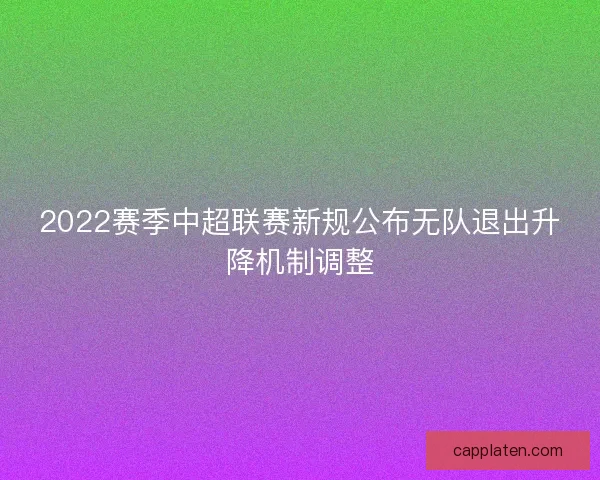 2022赛季中超联赛新规公布无队退出升降机制调整