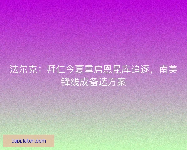 法尔克：拜仁今夏重启恩昆库追逐，南美锋线成备选方案